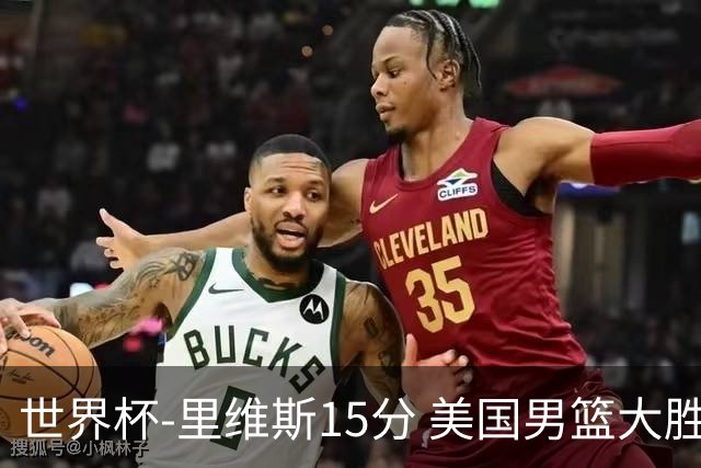 世界杯-里维斯15分 美国男篮大胜希腊提前晋级