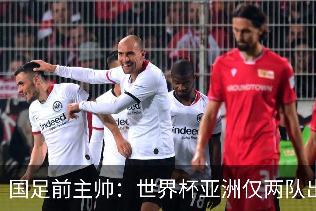 国足前主帅：世界杯亚洲仅两队出线并不意外