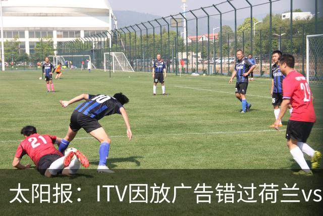 太阳报：ITV因放广告错过荷兰vs摩洛哥加时赛开场，被球迷怒喷