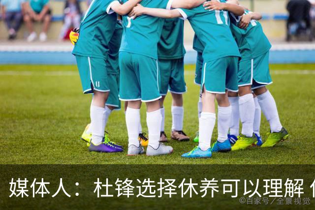 媒体人：杜锋选择休养可以理解 他不需要再在教练岗位上证明什么