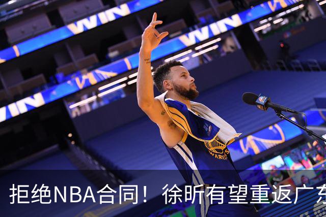 拒绝NBA合同！徐昕有望重返广东队，杜锋惨遭重大打击！
