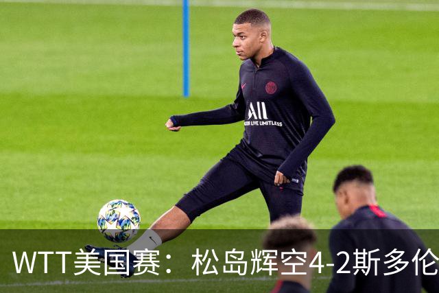 WTT美国赛：松岛辉空4-2斯多伦科首夺大满贯赛冠军